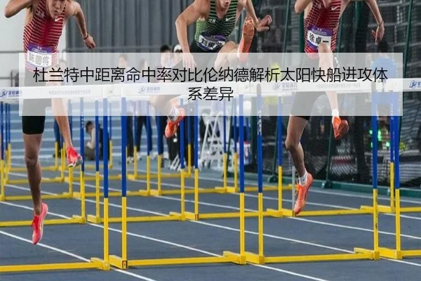 杜兰特中距离命中率对比伦纳德解析太阳快船进攻体系差异