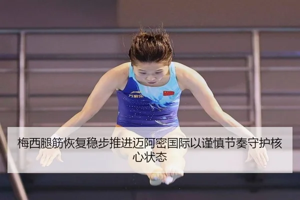 梅西腿筋恢复稳步推进迈阿密国际以谨慎节奏守护核心状态